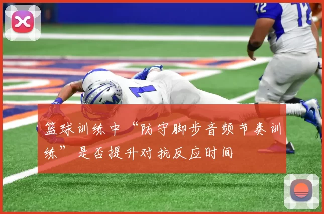 篮球训练中“防守脚步音频节奏训练”是否提升对抗反应时间