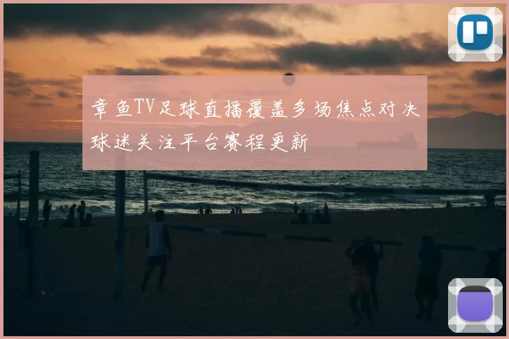 章鱼TV足球直播覆盖多场焦点对决球迷关注平台赛程更新