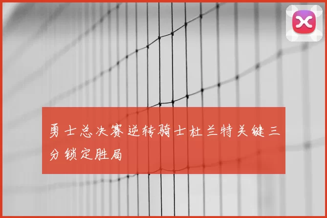 勇士总决赛逆转骑士杜兰特关键三分锁定胜局