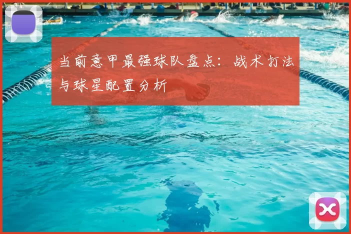 当前意甲最强球队盘点：战术打法与球星配置分析