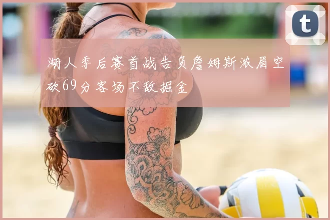 湖人季后赛首战告负詹姆斯浓眉空砍69分客场不敌掘金
