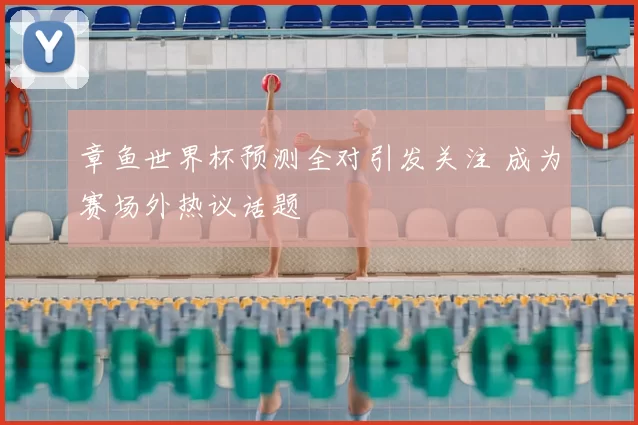 章鱼世界杯预测全对引发关注 成为赛场外热议话题