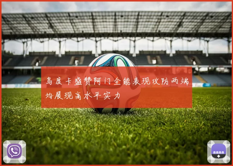 乌度卡盛赞阿门全能表现攻防两端均展现高水平实力