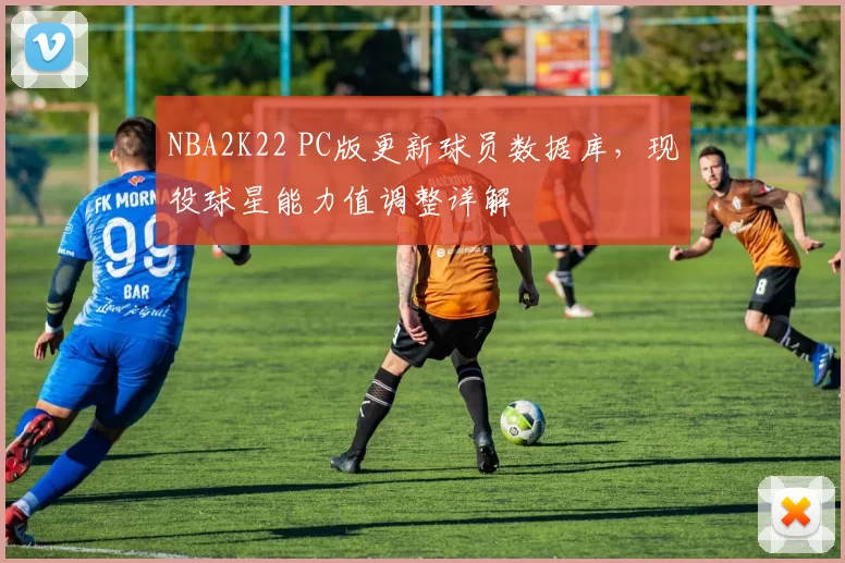 NBA2K22 PC版更新球员数据库，现役球星能力值调整详解