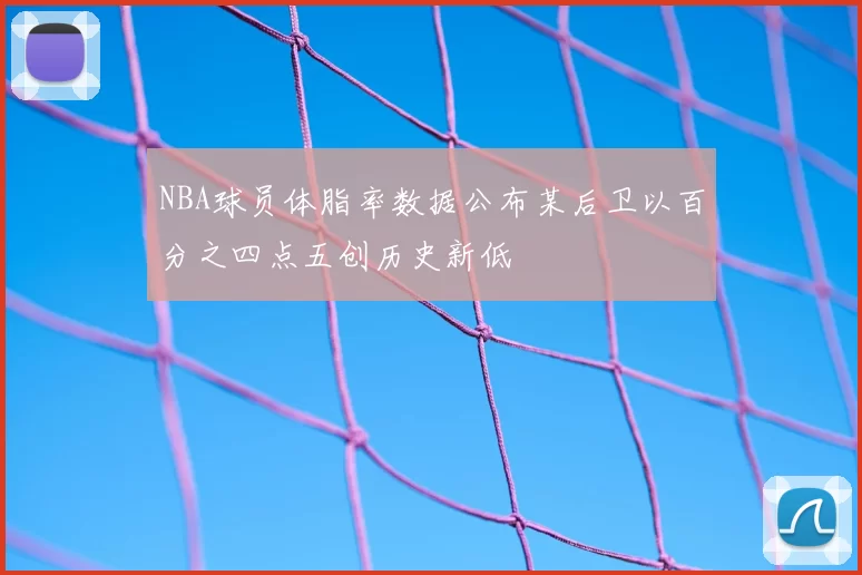 NBA球员体脂率数据公布某后卫以百分之四点五创历史新低