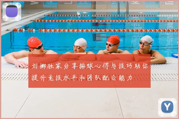 刘娜独家分享排球心得与技巧助你提升竞技水平和团队配合能力