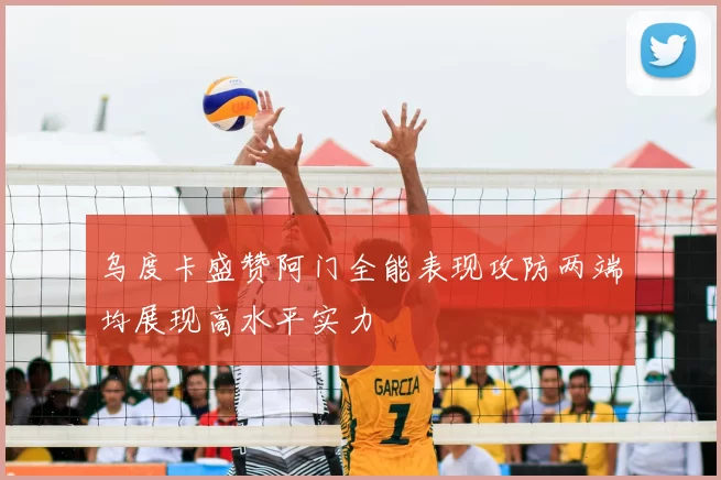 乌度卡盛赞阿门全能表现攻防两端均展现高水平实力