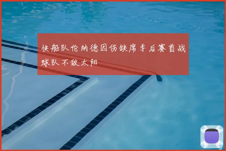 快船队伦纳德因伤缺席季后赛首战球队不敌太阳