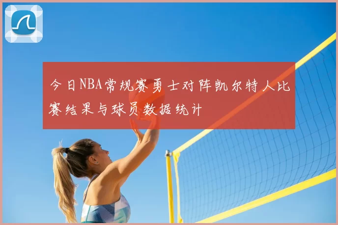 今日NBA常规赛勇士对阵凯尔特人比赛结果与球员数据统计