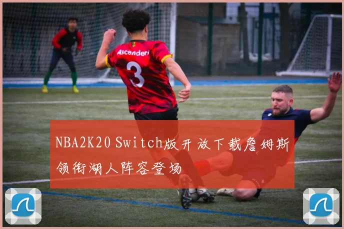 NBA2K20 Switch版开放下载詹姆斯领衔湖人阵容登场