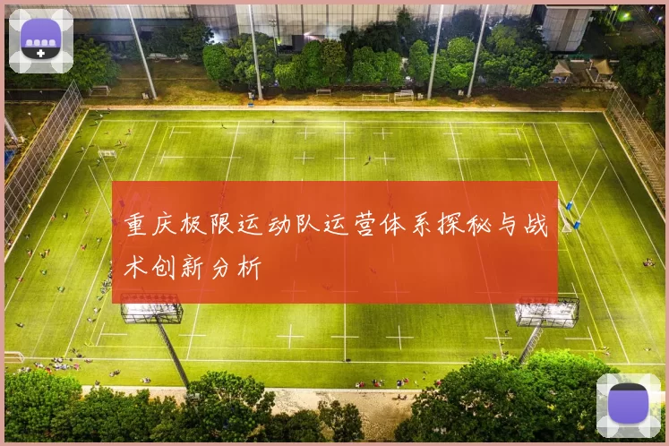 重庆极限运动队运营体系探秘与战术创新分析