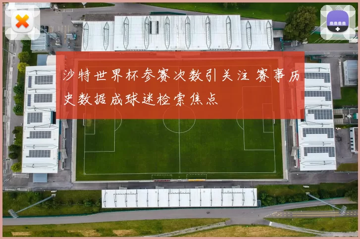 沙特世界杯参赛次数引关注 赛事历史数据成球迷检索焦点