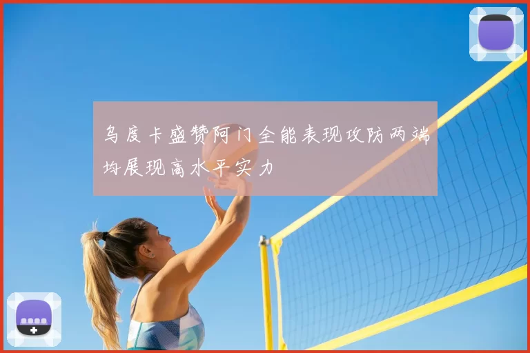 乌度卡盛赞阿门全能表现攻防两端均展现高水平实力