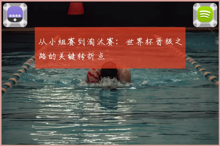 从小组赛到淘汰赛:世界杯晋级之路的关键转折点