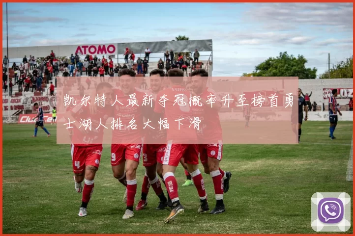 凯尔特人最新夺冠概率升至榜首勇士湖人排名大幅下滑