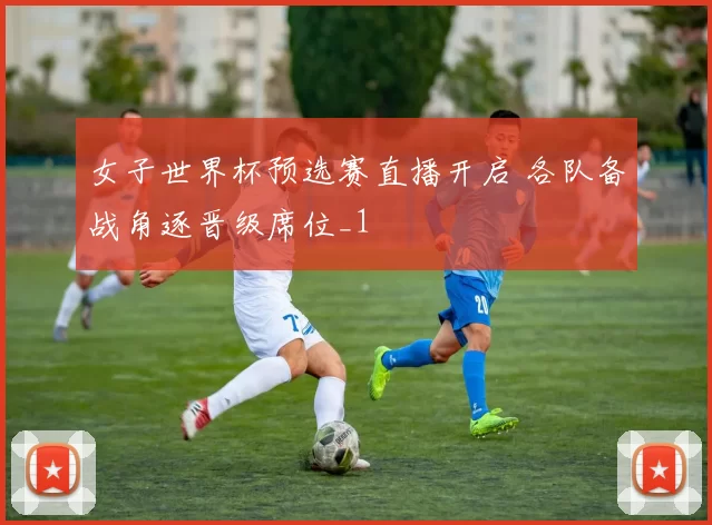 女子世界杯预选赛直播开启 各队备战角逐晋级席位_1