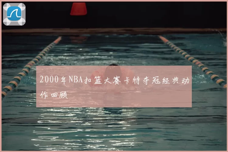 2000年NBA扣篮大赛卡特夺冠经典动作回顾
