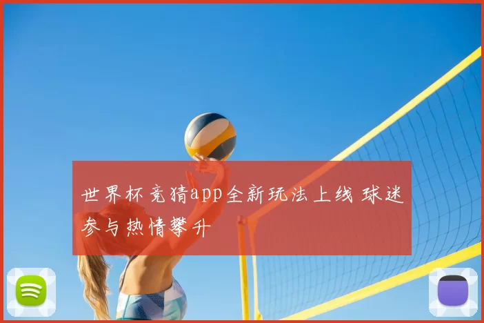 世界杯竞猜app全新玩法上线 球迷参与热情攀升