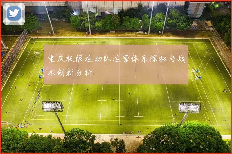 重庆极限运动队运营体系探秘与战术创新分析