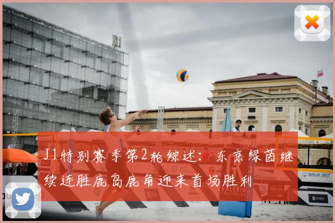 J1特别赛季第2轮综述：东京绿茵继续连胜鹿岛鹿角迎来首场胜利