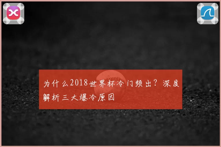 为什么2018世界杯冷门频出?深度解析三大爆冷原因