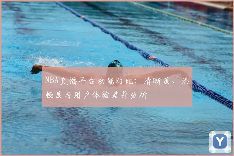 NBA直播平台功能对比:清晰度、流畅度与用户体验差异分析