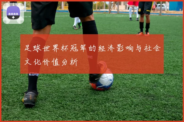 足球世界杯冠军的经济影响与社会文化价值分析