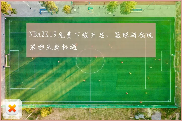 NBA2K19免费下载开启,篮球游戏玩家迎来新机遇